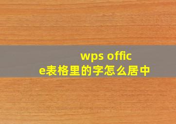 wps office表格里的字怎么居中